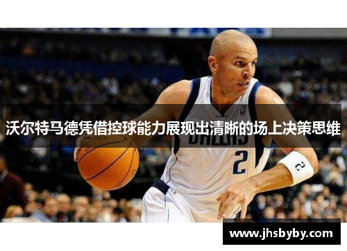 沃尔特马德凭借控球能力展现出清晰的场上决策思维 沃尔特马德凭借控球能力展现出清晰的场上决策思维