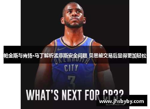 帕金斯与肯扬·马丁解析孟菲斯安全问题 贝恩被交易后显得更加轻松