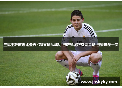 三冠王难度堪比登天 仅8支球队成功 巴萨曼城跻身无皇马 巴黎仅差一步