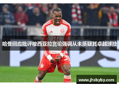 哈曼回应批评穆西亚拉言论强调从未质疑其卓越球技 哈曼回应批评穆西亚拉言论强调从未质疑其卓越球技