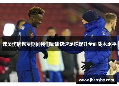 球员伤病恢复期间我们聚焦快速足球提升全面战术水平 球员伤病恢复期间我们聚焦快速足球提升全面战术水平