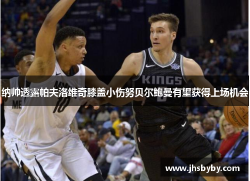 纳帅透露帕夫洛维奇膝盖小伤努贝尔鲍曼有望获得上场机会