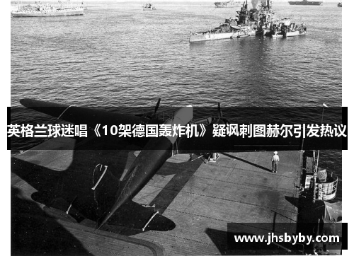 英格兰球迷唱《10架德国轰炸机》疑讽刺图赫尔引发热议 英格兰球迷唱《10架德国轰炸机》疑讽刺图赫尔引发热议