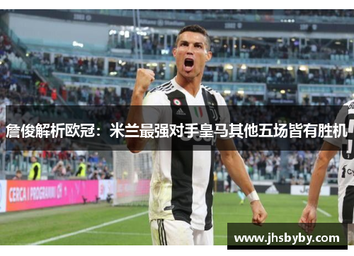 詹俊解析欧冠：米兰最强对手皇马其他五场皆有胜机