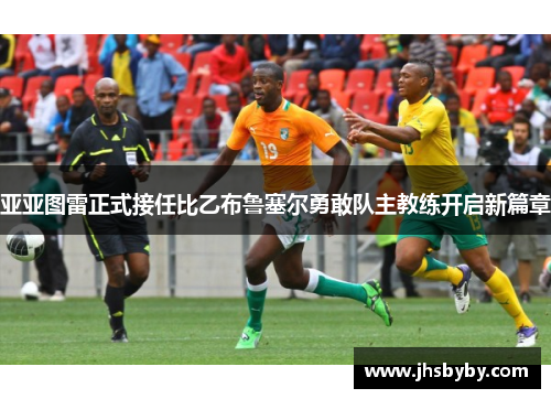 亚亚图雷正式接任比乙布鲁塞尔勇敢队主教练开启新篇章 亚亚图雷正式接任比乙布鲁塞尔勇敢队主教练开启新篇章