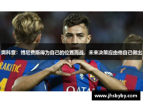 奥科查:博尼费斯得为自己的位置而战,未来决策应由他自己做出 奥科查:博尼费斯得为自己的位置而战,未来决策应由他自己做出