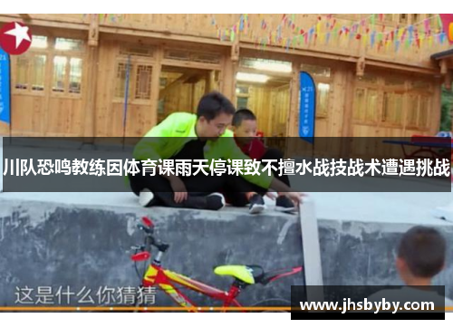 川队恐鸣教练因体育课雨天停课致不擅水战技战术遭遇挑战