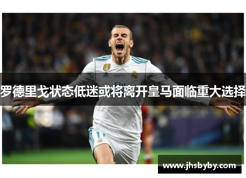 罗德里戈状态低迷或将离开皇马面临重大选择