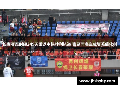 长春亚泰时隔249天重返主场胜利轨道 青岛西海岸成复苏催化剂