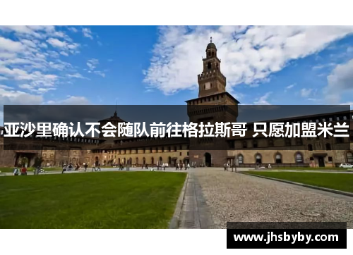 亚沙里确认不会随队前往格拉斯哥 只愿加盟米兰
