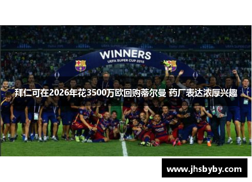 拜仁可在2026年花3500万欧回购蒂尔曼 药厂表达浓厚兴趣 拜仁可在2026年花3500万欧回购蒂尔曼 药厂表达浓厚兴趣