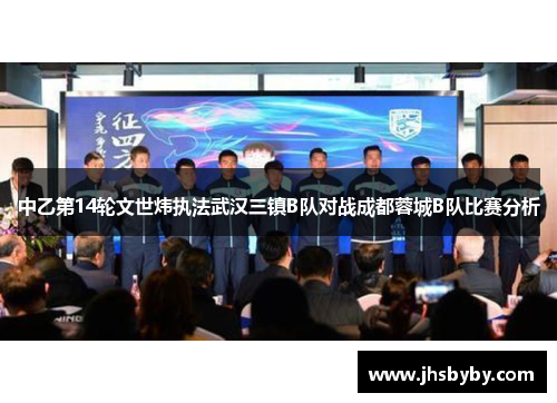 中乙第14轮文世炜执法武汉三镇B队对战成都蓉城B队比赛分析 中乙第14轮文世炜执法武汉三镇B队对战成都蓉城B队比赛分析
